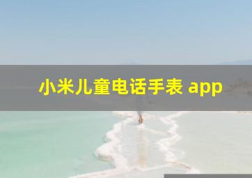 小米儿童电话手表 app